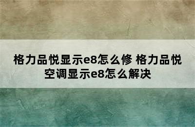 格力品悦显示e8怎么修 格力品悦空调显示e8怎么解决